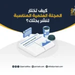 كيف تختار المجلة العلمية المناسبة لنشر بحثك؟